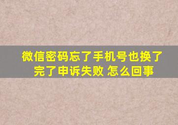 微信密码忘了手机号也换了 完了申诉失败 怎么回事